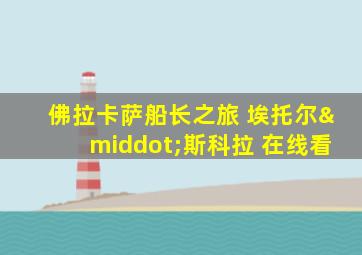 佛拉卡萨船长之旅 埃托尔·斯科拉 在线看